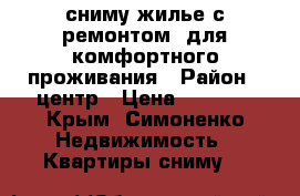 сниму жилье с ремонтом, для комфортного проживания › Район ­ центр › Цена ­ 7 000 - Крым, Симоненко Недвижимость » Квартиры сниму   
